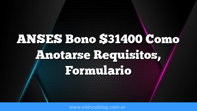 ANSES Bono $31400  Como Anotarse  Requisitos, Formulario