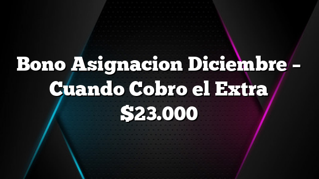 Bono Asignacion Diciembre &#8211; Cuando Cobro el Extra $23.000