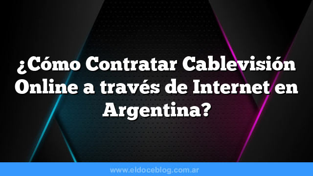 ¿Cómo Contratar Cablevisión Online a través de Internet en Argentina?
