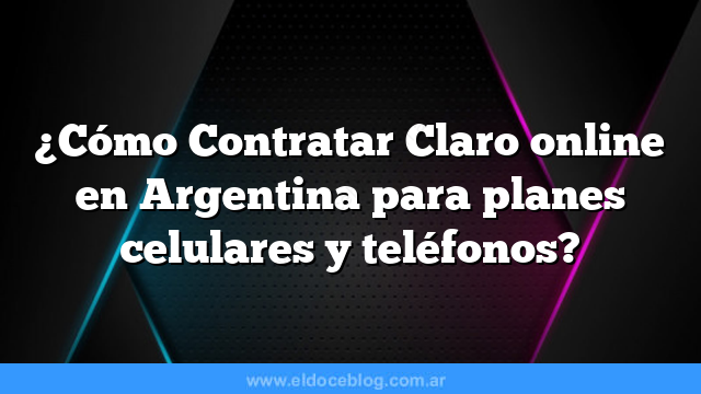 ¿Cómo Contratar Claro online en Argentina para planes celulares y teléfonos?
