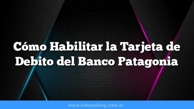 Cómo Habilitar la Tarjeta de Debito del Banco Patagonia