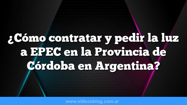 ¿Cómo contratar y pedir la luz a EPEC en la Provincia de Córdoba en Argentina?