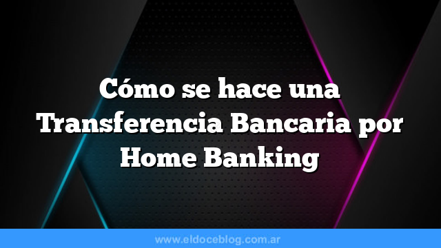 Cómo se hace una Transferencia Bancaria por Home Banking
