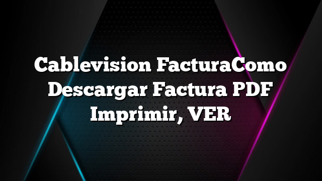 Cablevision FacturaComo Descargar Factura PDF Imprimir, VER