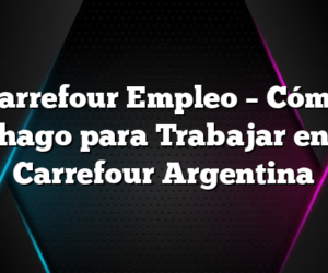 Carrefour Empleo – Cómo hago para Trabajar en Carrefour Argentina