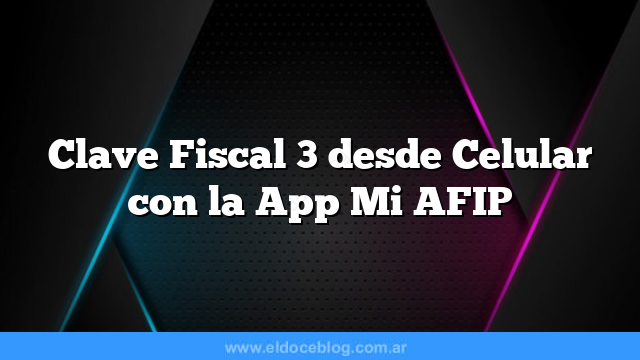 Clave Fiscal 3 desde Celular con la App Mi AFIP