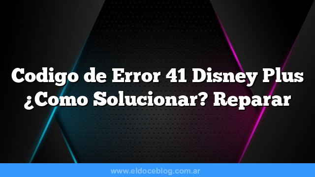 Codigo de Error 41 Disney Plus ¿Como Solucionar? Reparar