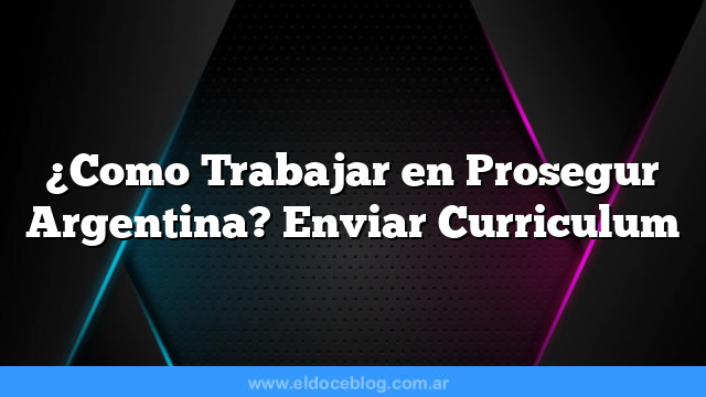 ¿Como Trabajar en Prosegur Argentina? Enviar Curriculum