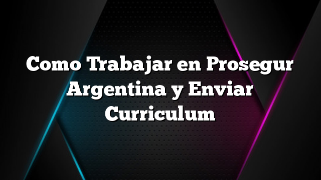 Como Trabajar en Prosegur Argentina y Enviar Curriculum