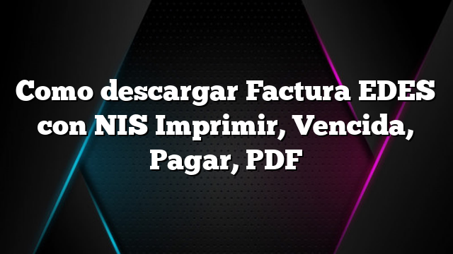 Como descargar Factura EDES con NIS Imprimir, Vencida, Pagar, PDF