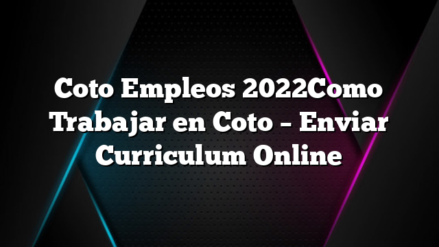 Coto Empleos 2022Como Trabajar en Coto &#8211; Enviar Curriculum Online