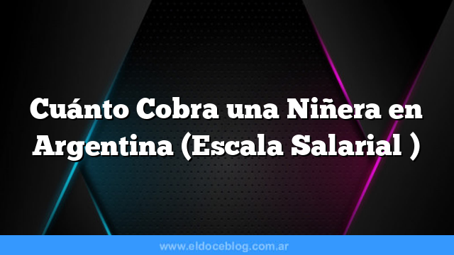 Cuánto Cobra una Niñera en Argentina  (Escala Salarial  )