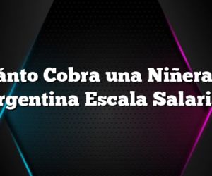 Cuánto Cobra una Niñera en Argentina Escala Salarial