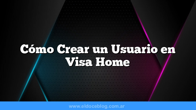 Cómo Crear un Usuario en Visa Home