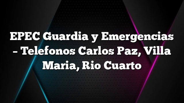 EPEC Guardia y Emergencias &#8211; Telefonos Carlos Paz, Villa Maria, Rio Cuarto