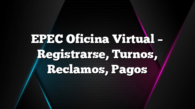 EPEC Oficina Virtual &#8211; Registrarse, Turnos, Reclamos, Pagos