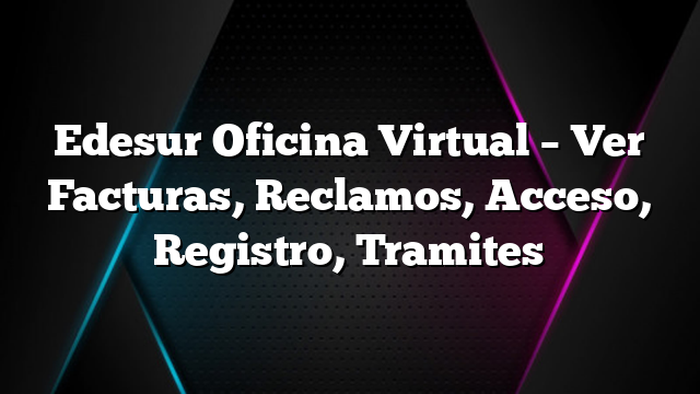 Edesur Oficina Virtual &#8211; Ver Facturas, Reclamos, Acceso, Registro, Tramites