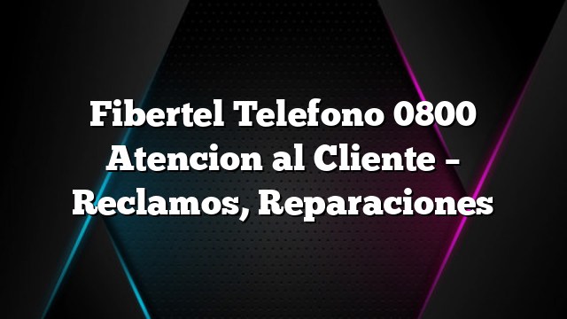 Fibertel Telefono 0800 Atencion al Cliente &#8211; Reclamos, Reparaciones