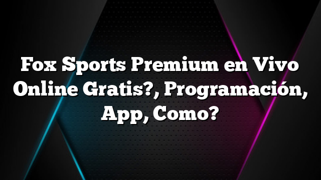 Fox Sports Premium en Vivo Online Gratis?, Programación, App, Como?