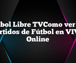 Fútbol Libre TVComo ver los Partidos de Fútbol en VIVO Online