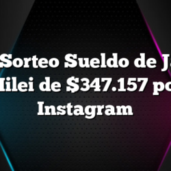 HOY Sorteo Sueldo de Javier Milei de $347.157 por Instagram