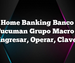 Home Banking Banco Tucuman Grupo Macro –  Ingresar, Operar, Clave