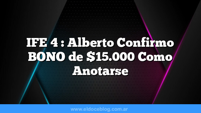 IFE 4 : Alberto Confirmo BONO de $15.000 Como Anotarse