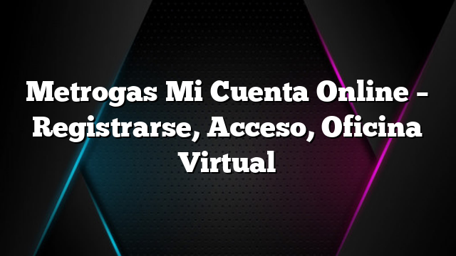 Metrogas Mi Cuenta Online &#8211; Registrarse, Acceso, Oficina Virtual