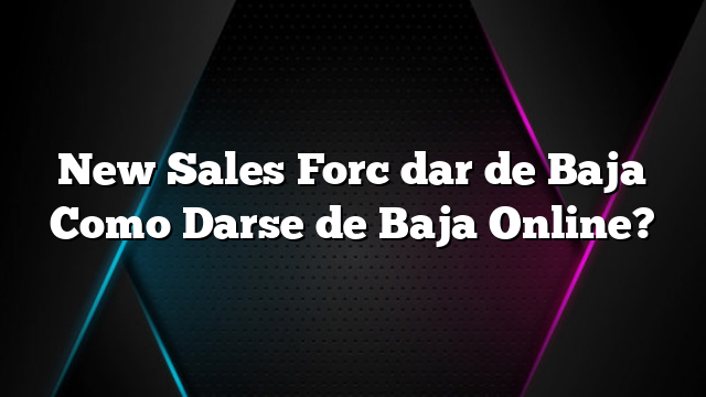 New Sales Forc dar de Baja Como Darse de Baja Online?