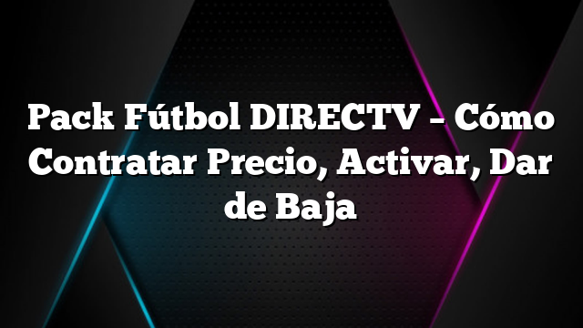 Pack Fútbol DIRECTV &#8211; Cómo Contratar Precio, Activar, Dar de Baja
