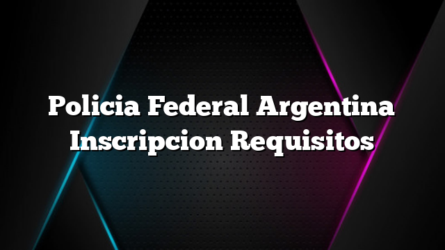 Policia Federal Argentina Inscripcion Requisitos