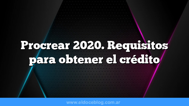 Procrear 2020. Requisitos para obtener el crédito