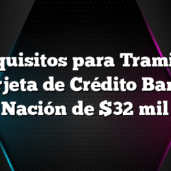 Requisitos para Tramitar Tarjeta de Crédito Banco Nación de $32 mil