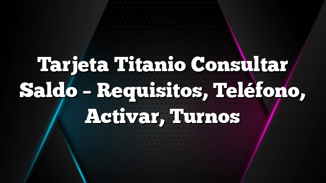 Tarjeta Titanio Consultar Saldo &#8211; Requisitos, Teléfono, Activar, Turnos